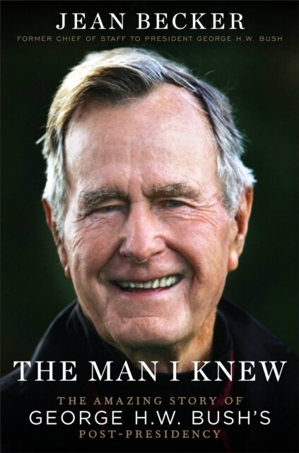 The Man I Knew: The Amazing Story of George H. W. Bushs Post-Presidency (Hardcover)