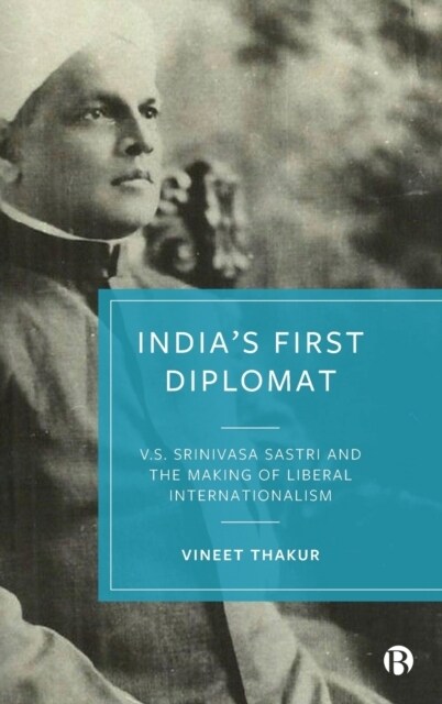 India’s First Diplomat : V.S. Srinivasa Sastri and the Making of Liberal Internationalism (Hardcover)