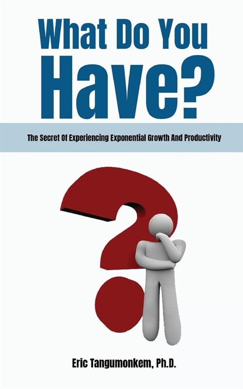 What Do You Have?: The Secret Of Experiencing Exponential Growth And Productivity (Paperback)