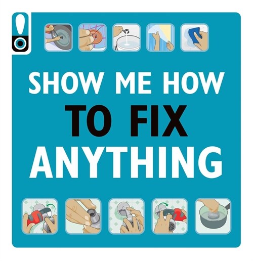 Show Me How to Fix Anything: Simply Everything You Need to Know: -- From Mixing Cement to Fixing a Dent // Home Improvement and DIY Tips // Automotive (Paperback)