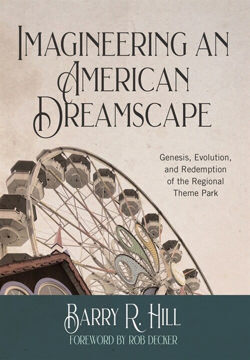 Imagineering an American Dreamscape: Genesis, Evolution, and Redemption of the Regional Theme Park (Hardcover)