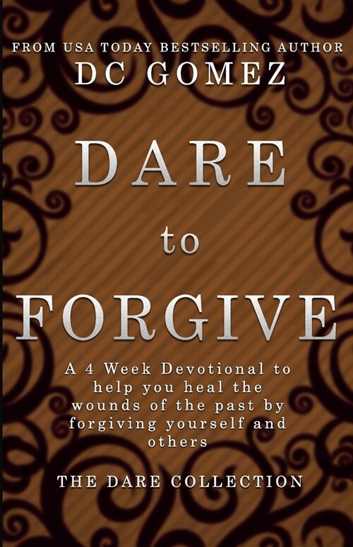 Dare to Forgive: A 4 week devotional to help you heal the wounds of the past by fogiving yourself and others. (Paperback)