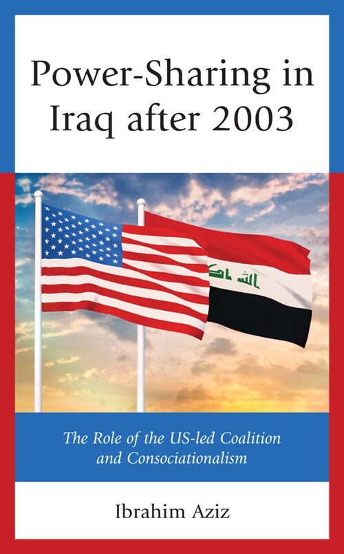 Power-Sharing in Iraq After 2003: The Role of the Us-Led Coalition and Consociationalism (Hardcover)