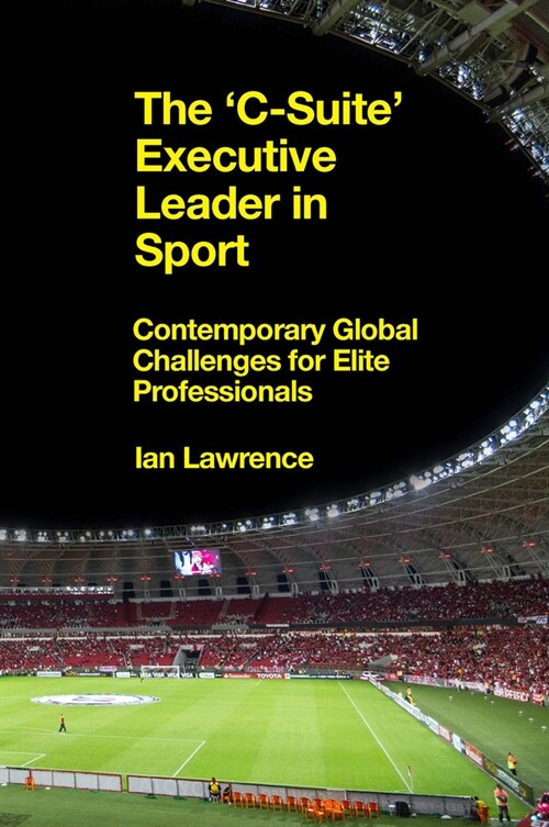 The ’C-Suite’ Executive Leader in Sport : Contemporary Global Challenges for Elite Professionals (Hardcover)