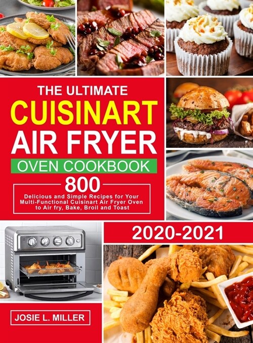 The Ultimate Cuisinart Air Fryer Oven Cookbook: 800 Delicious and Simple Recipes for Your Multi-Functional Cuisinart Air Fryer Oven to Air fry, Bake, (Hardcover)