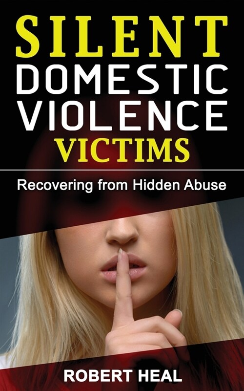 Silent Domestic Violence Victims: Healing from Domestic Abuse! Recovering from Hidden Abuse, Toxic Abusive Relationships, Narcissistic Abuse and Invis (Paperback)