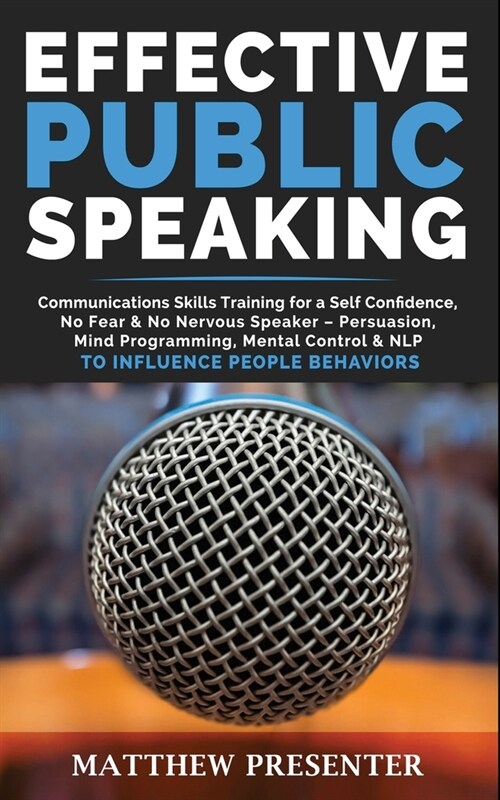 Effective Public Speaking: Communications Skills Training for a Self Confidence, No Fear and No Nervous Speaker - Persuasion, Mind Programming, M (Paperback)