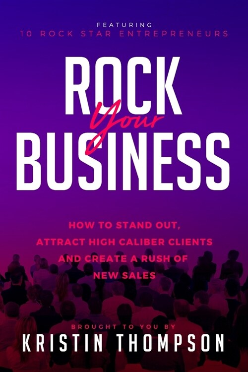 Rock Your Business: How to Stand Out, Attract High Caliber Clients, and Create a Rush of New Sales (Paperback)