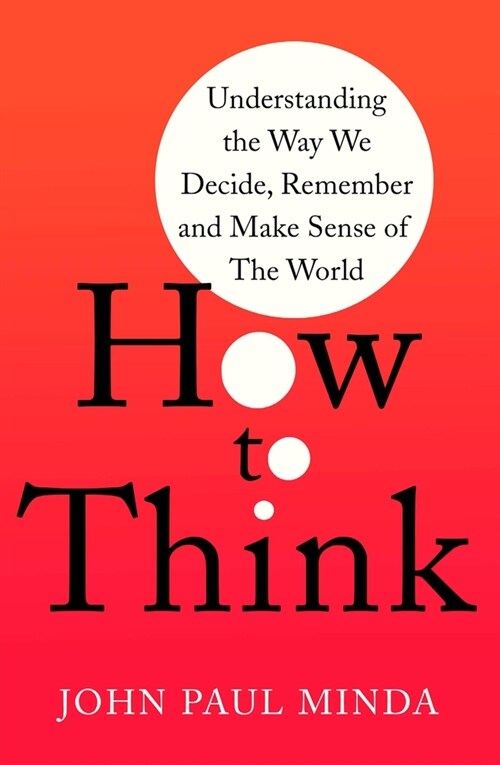 How To Think : Understanding the Way We Decide, Remember and Make Sense of the World (Paperback)
