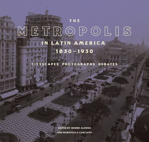 The Metropolis in Latin America, 1830-1930: Cityscapes, Photographs, Debates (Hardcover)