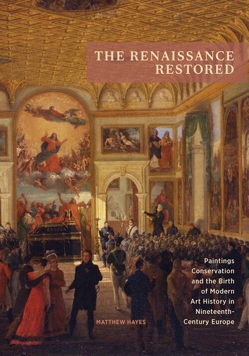 The Renaissance Restored: Paintings Conservation and the Birth of Modern Art History in Nineteenth-Century Europe (Paperback)