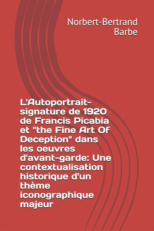 LAutoportrait-signature de 1920 de Francis Picabia et the Fine Art Of Deception dans les oeuvres davant-garde: Une contextualisation historique d (Paperback)