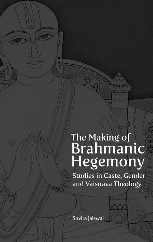 The Making of Brahmanic Hegemony: Studies in Caste, Gender and Vaishnava Theology (Paperback)