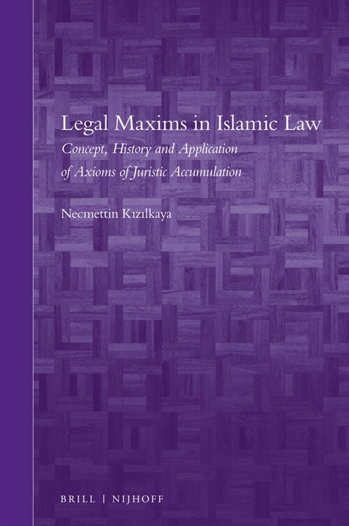 Legal Maxims in Islamic Law: Concept, History and Application of Axioms of Juristic Accumulation (Hardcover)