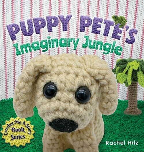 Puppy Petes Imaginary Jungle: A Childrens Book with Unique Crochet Illustrations (Hardcover)