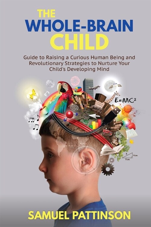 The Whole Brain Child: Guide to Raising a Curious Human Being and Revolutionary Strategies to Nurture Your Childs Developing Mind (Paperback)