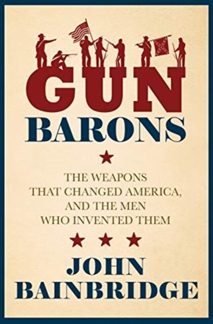 Gun Barons : The Weapons That Transformed America and the Men Who Invented Them (Hardcover)