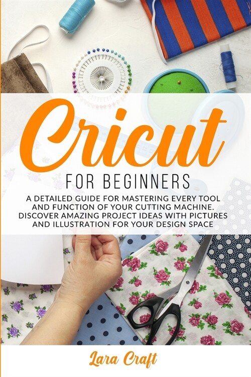 Cricut For Beginners: A Detailed Guide for Mastering every Tool and Function of Your Cutting Machine. Discover Amazing Project Ideas with Pi (Paperback)