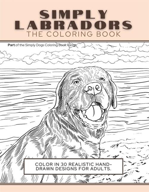 Simply Labradors: The Coloring Book: Color In 30 Realistic Hand-Drawn Designs For Adults. A creative and fun book for yourself and gift (Paperback)