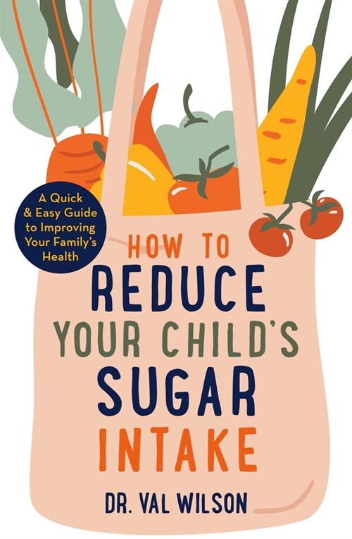 How to Reduce Your Childs Sugar Intake : A Quick and Easy Guide to Improving Your Familys Health (Paperback)