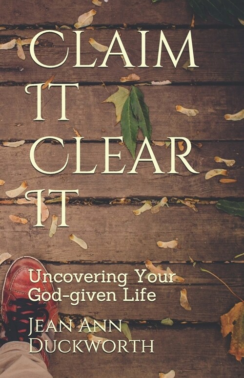 Claim It Clear It: Uncovering Your God-given Life (Paperback)