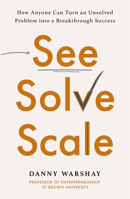 See, Solve, Scale : How Anyone Can Turn an Unsolved Problem into a Breakthrough Success (Paperback)