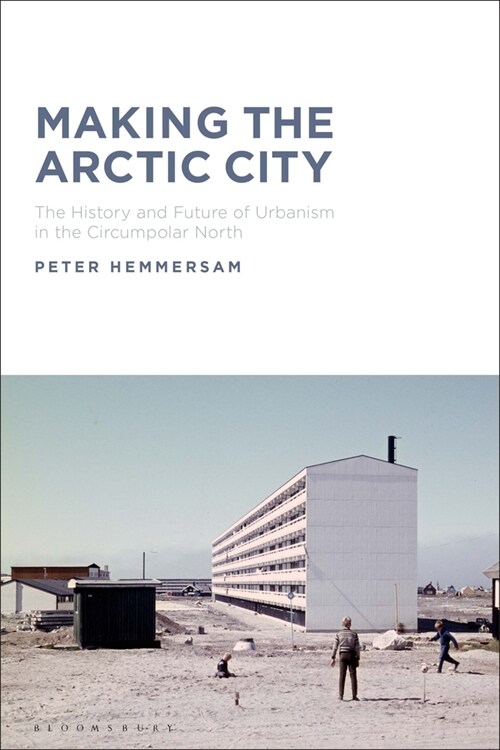 Making the Arctic City : The History and Future of Urbanism in the Circumpolar North (Hardcover)