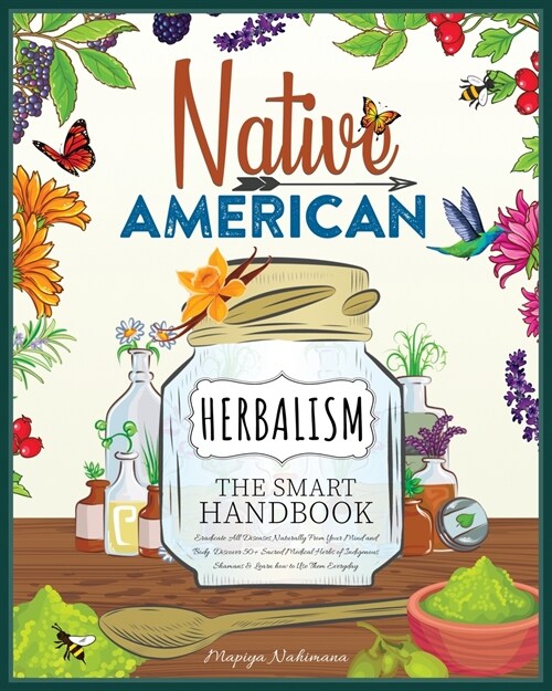 Native American Herbalism - The Smart Handbook: Eradicate All Diseases Naturally From Your Mind and Body. Discover 50+ Sacred Medical Herbs of Indigen (Paperback)