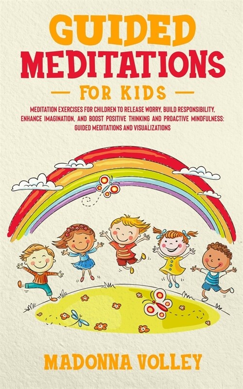 Guided Meditations for Kids: Meditation Exercises for Children to Release Worry, Build Responsibility, Enhance Imagination, and Boost Positive Thin (Paperback)