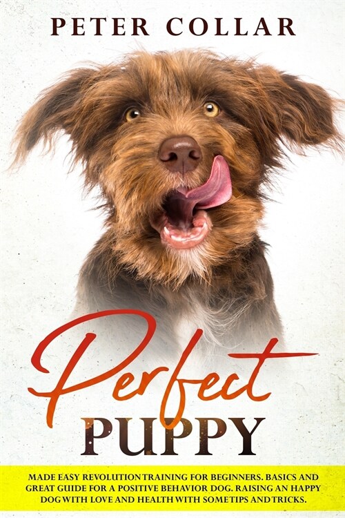 Perfect Puppy: Made Easy Revolution Training for Beginners. Basics and Great Guide for a Positive Behavior Dog. Raising an Happy Dog (Paperback)
