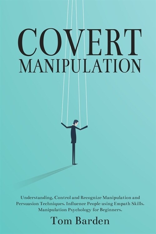Covert Manipulation: Understanding, Control and Recognize Manipulation and Persuasion Techniques. Influence People using Empath Skills. Man (Paperback)