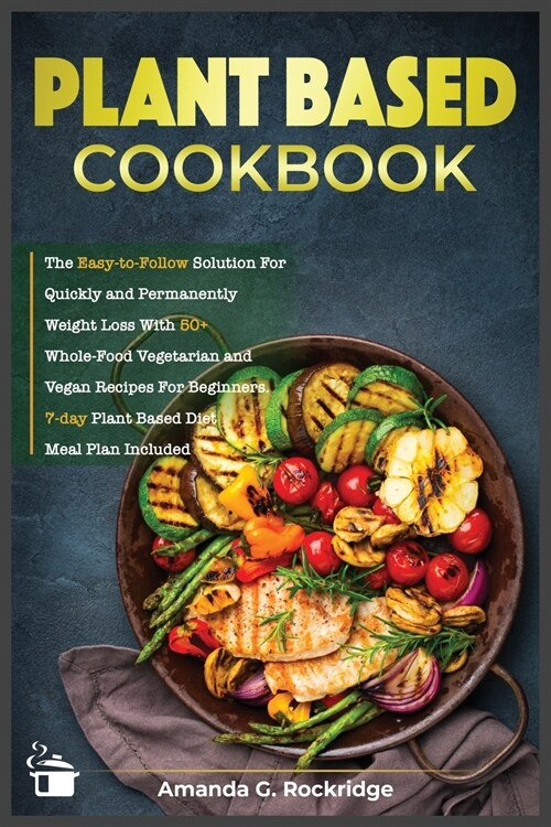Plant-Based Cookbook: The Easy-to-Follow Solution for Quickly and Permanently Weight Loss with 50+ Whole-Food Vegetarian and Vegan Recipes f (Paperback)