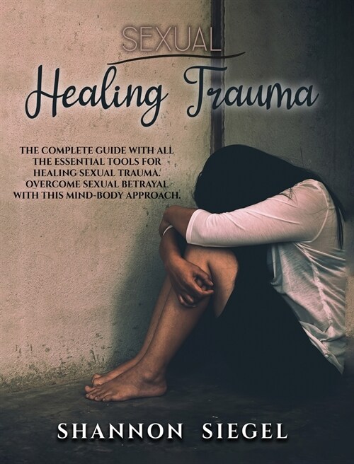 Sexual Healing Trauma: The complete guide with all the essential tools for healing sexual trauma. Overcome sexual betrayal with this mind-bod (Hardcover)