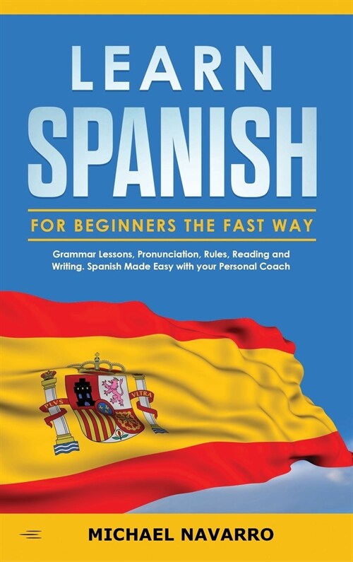 Learn Spanish for Beginners the Fast Way: Grammar Lessons, Pronunciation, Rules, Reading and Writing. Spanish Made Easy with your Personal Coach (Hardcover)