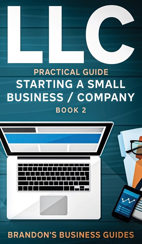 LLC Practical Guide (Starting a Small Business / Company Book 2): The Practical Guide To Starting, Forming, Converting & Taxes For Limited Liability C (Hardcover)