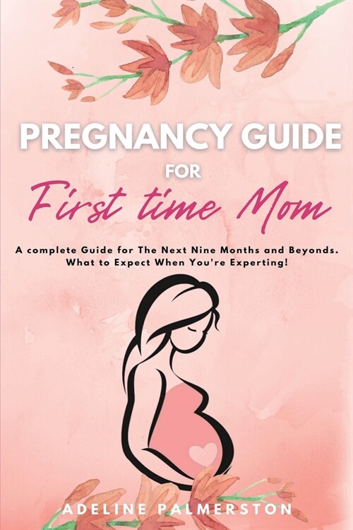 Pregnancy Guide for First Time Moms: A Complete Guide for The Next Nine Months And Beyond. What to Expect When Youre Expecting (Paperback)