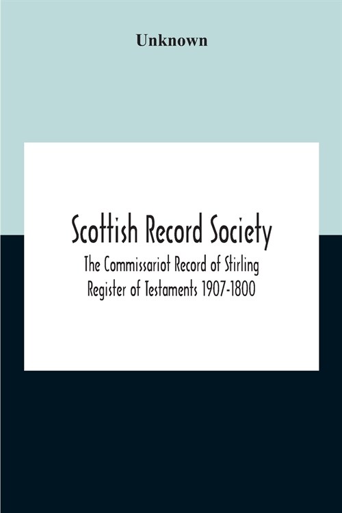 Scottish Record Society; The Commissariot Record Of Stirling Register Of Testaments 1907-1800 (Paperback)