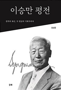 이승만 평전 : 권력의 화신, 두 얼굴의 기회주의자