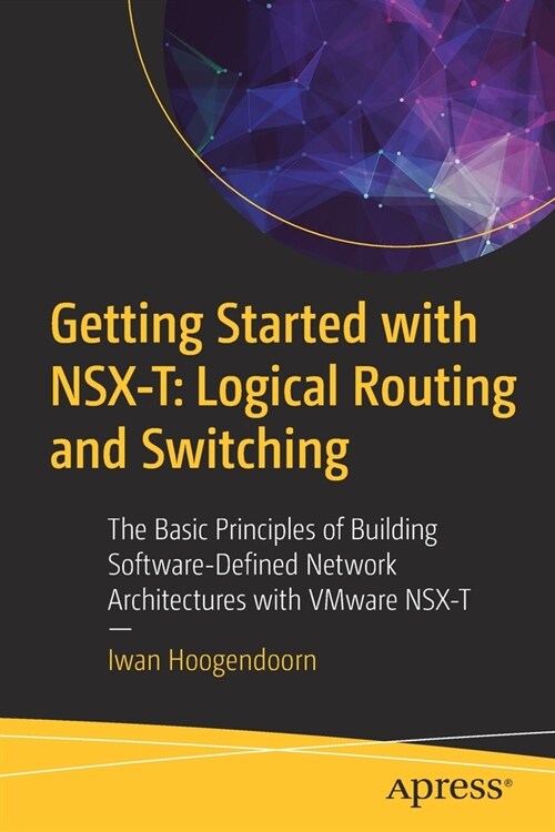 Getting Started with Nsx-T: Logical Routing and Switching: The Basic Principles of Building Software-Defined Network Architectures with Vmware Nsx-T (Paperback)