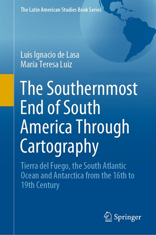 The Southernmost End of South America Through Cartography: Tierra del Fuego, the South Atlantic Ocean and Antarctica from the 16th to 19th Century (Hardcover, 2021)