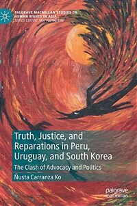Truth, justice, and reparations in Peru, Uruguay, and South Korea : the clash of advocacy and politics