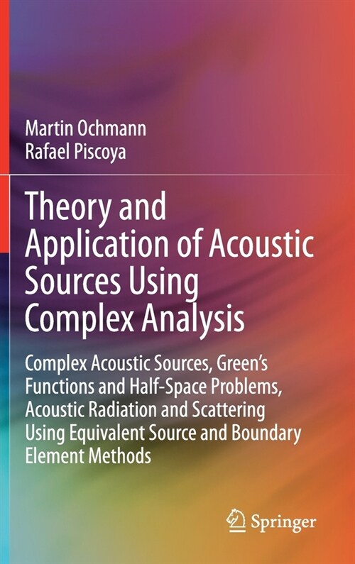 Theory and Application of Acoustic Sources Using Complex Analysis: Complex Acoustic Sources, Greens Functions and Half-Space Problems, Acoustic Radia (Hardcover, 2021)