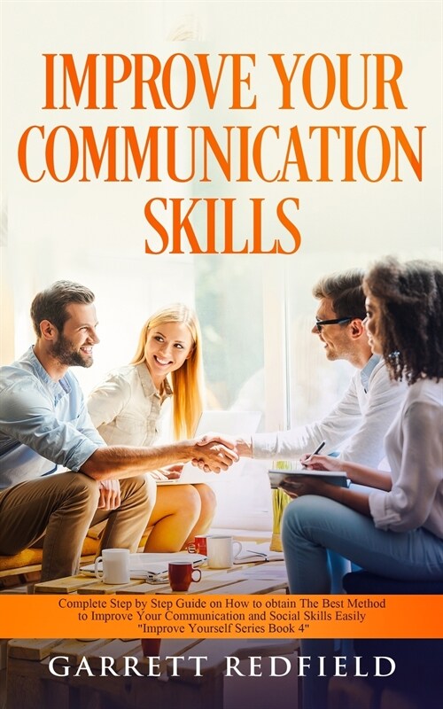 Improve Your Communication Skills: Complete Step by Step Guide on How to Obtain the Best Method to Improve Your Communication and Social Skills Easily (Paperback)