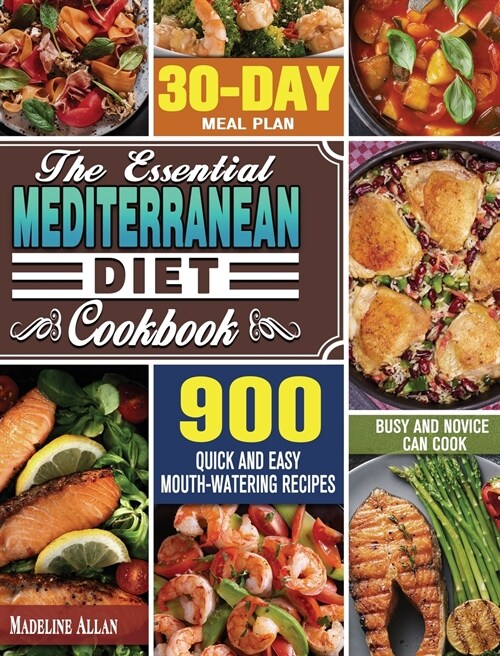 The Essential Mediterranean Diet Cookbook: 900 Quick and Easy Mouth-watering Recipes with 30-Day Meal Plan that Busy and Novice Can Cook (Hardcover)