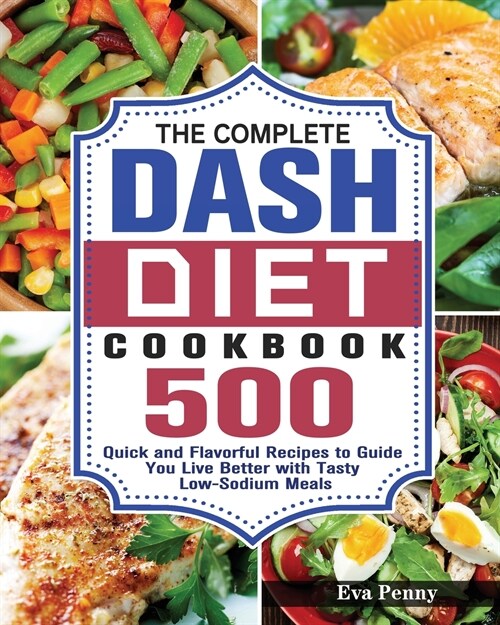 The Complete Dash Diet Cookbook: 500 Quick and Flavorful Recipes to Guide You Live Better with Tasty Low-Sodium Meals (Paperback)