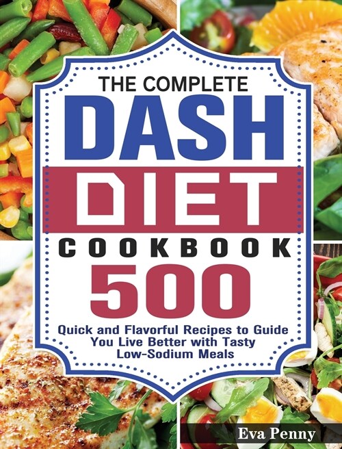 The Complete Dash Diet Cookbook: 500 Quick and Flavorful Recipes to Guide You Live Better with Tasty Low-Sodium Meals (Hardcover)