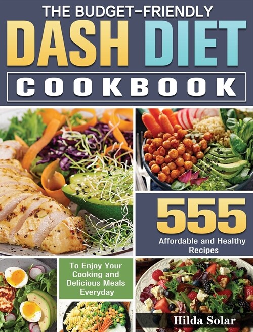The Budget - Friendly Dash Diet Cookbook: 555 Affordable and Healthy Recipes to Enjoy Your Cooking and Delicious Meals Everyday (Hardcover)