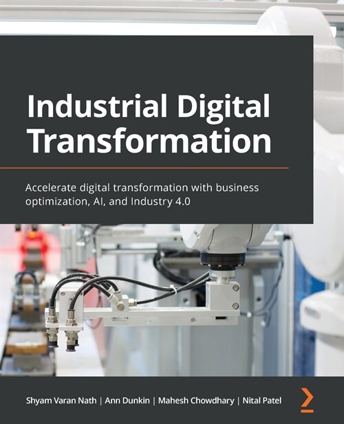Industrial Digital Transformation : Accelerate digital transformation with business optimization, AI, and Industry 4.0 (Paperback)