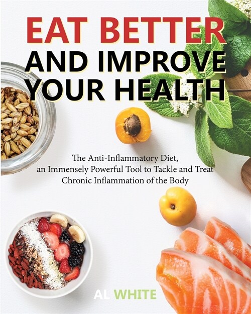 Eat Better and Improve Your Health: The Anti-Inflammatory Diet, an Immensely Powerful Tool to Tackle and Treat Chronic Inflammation of the Body (Paperback)