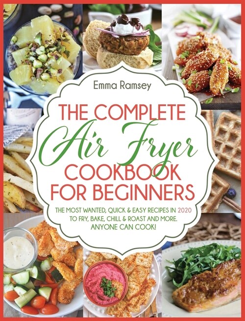 The Complete Air Fryer Cookbook for Beginners: The Most Wanted, Quick & Easy Recipes in 2020 to Fry, Bake, Chill & Roast and More. Anyone Can Cook! (Hardcover)